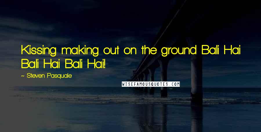 Steven Pasquale Quotes: Kissing making out on the ground Bali Hai Bali Hai Bali Hai!