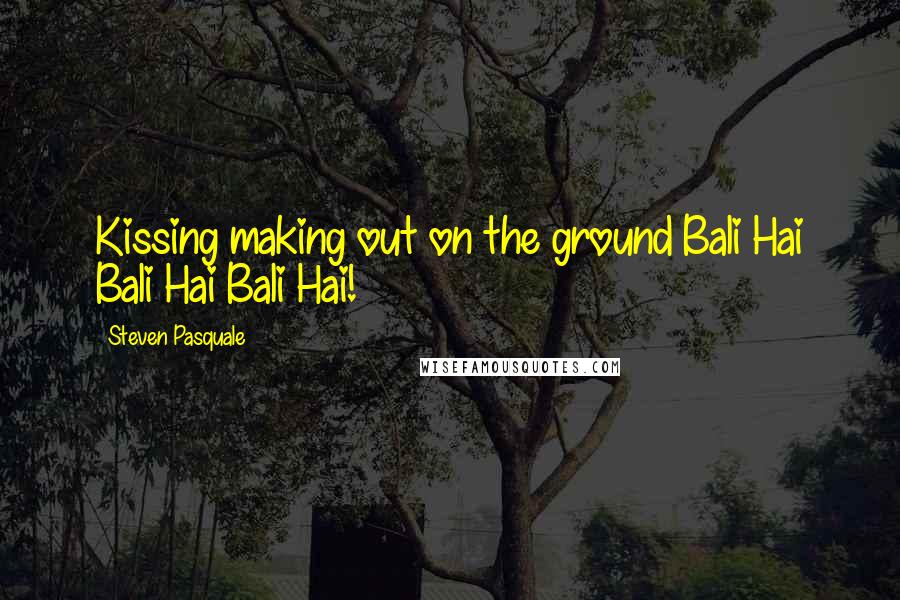 Steven Pasquale Quotes: Kissing making out on the ground Bali Hai Bali Hai Bali Hai!