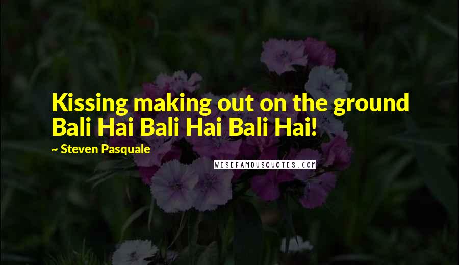 Steven Pasquale Quotes: Kissing making out on the ground Bali Hai Bali Hai Bali Hai!