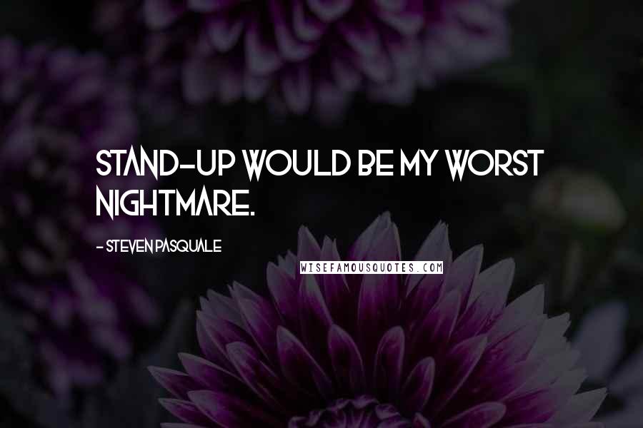 Steven Pasquale Quotes: Stand-up would be my worst nightmare.
