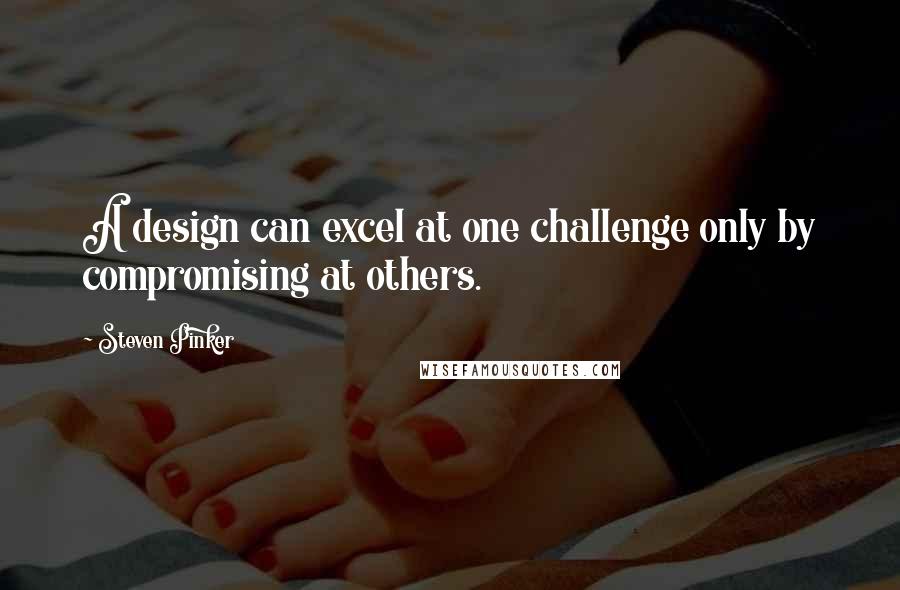 Steven Pinker Quotes: A design can excel at one challenge only by compromising at others.