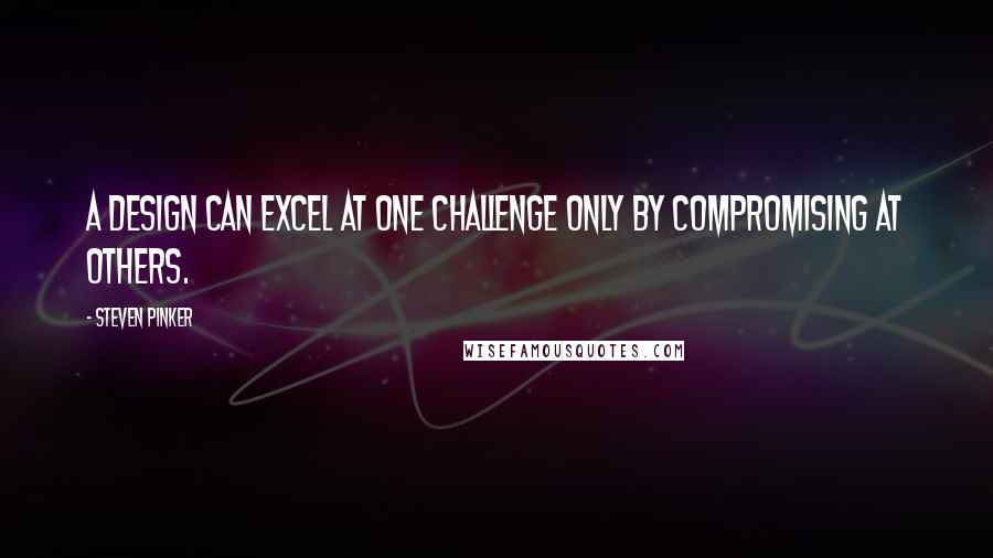 Steven Pinker Quotes: A design can excel at one challenge only by compromising at others.