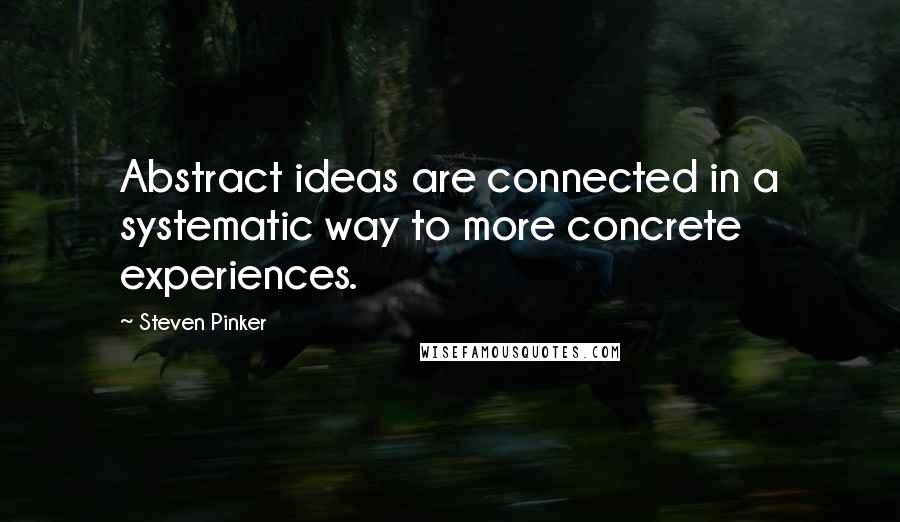 Steven Pinker Quotes: Abstract ideas are connected in a systematic way to more concrete experiences.