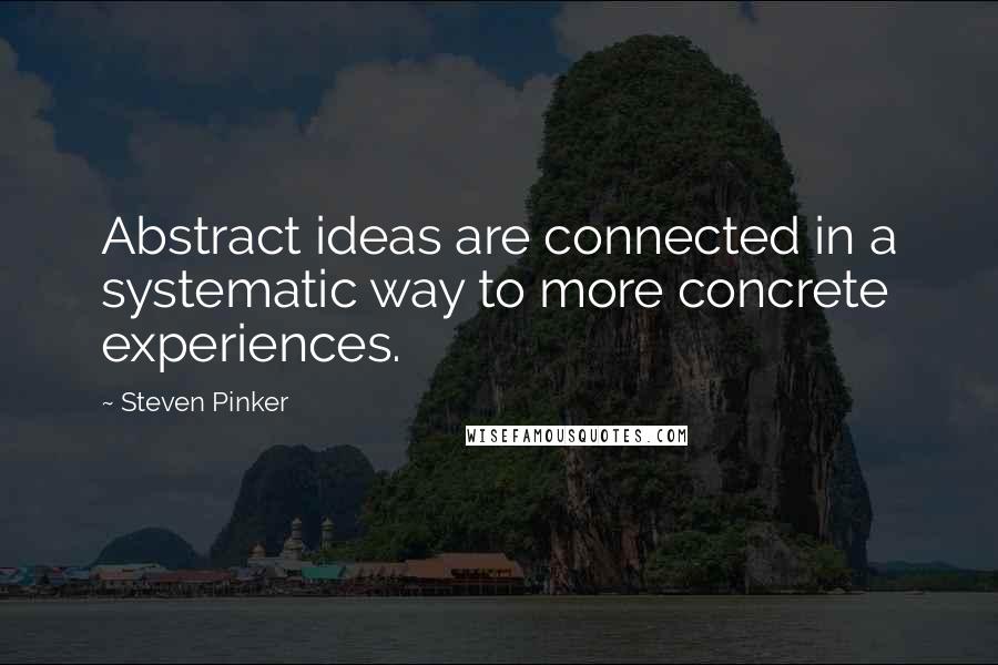 Steven Pinker Quotes: Abstract ideas are connected in a systematic way to more concrete experiences.