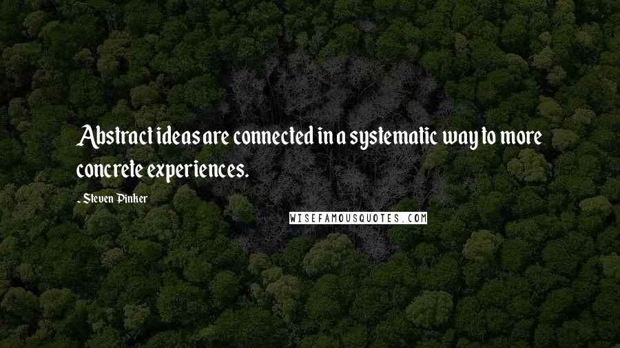 Steven Pinker Quotes: Abstract ideas are connected in a systematic way to more concrete experiences.