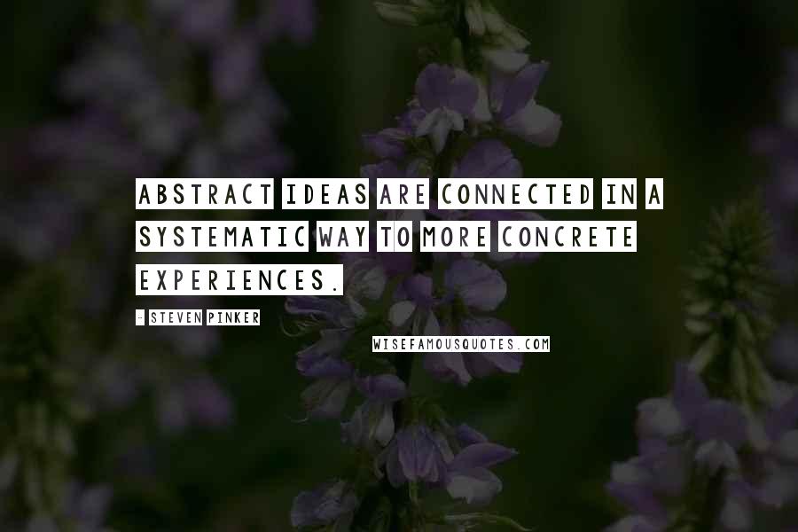 Steven Pinker Quotes: Abstract ideas are connected in a systematic way to more concrete experiences.