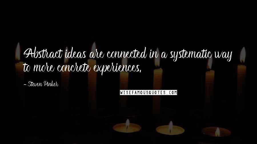 Steven Pinker Quotes: Abstract ideas are connected in a systematic way to more concrete experiences.