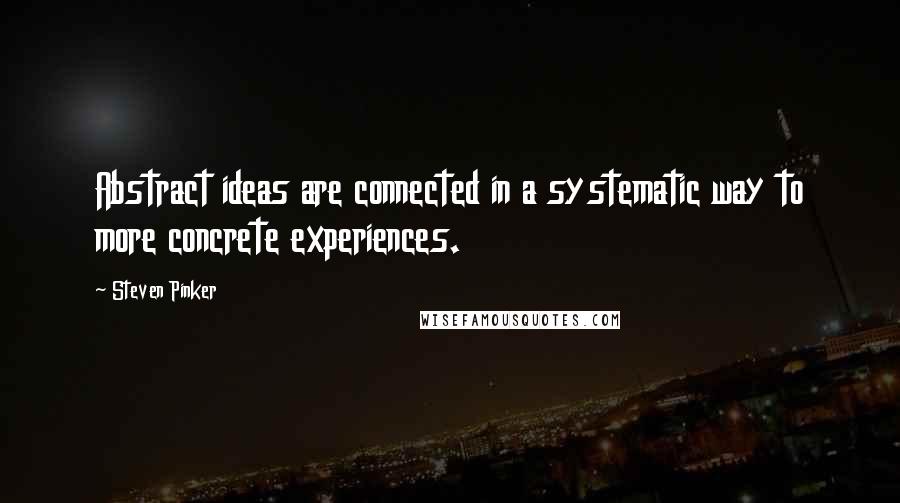 Steven Pinker Quotes: Abstract ideas are connected in a systematic way to more concrete experiences.