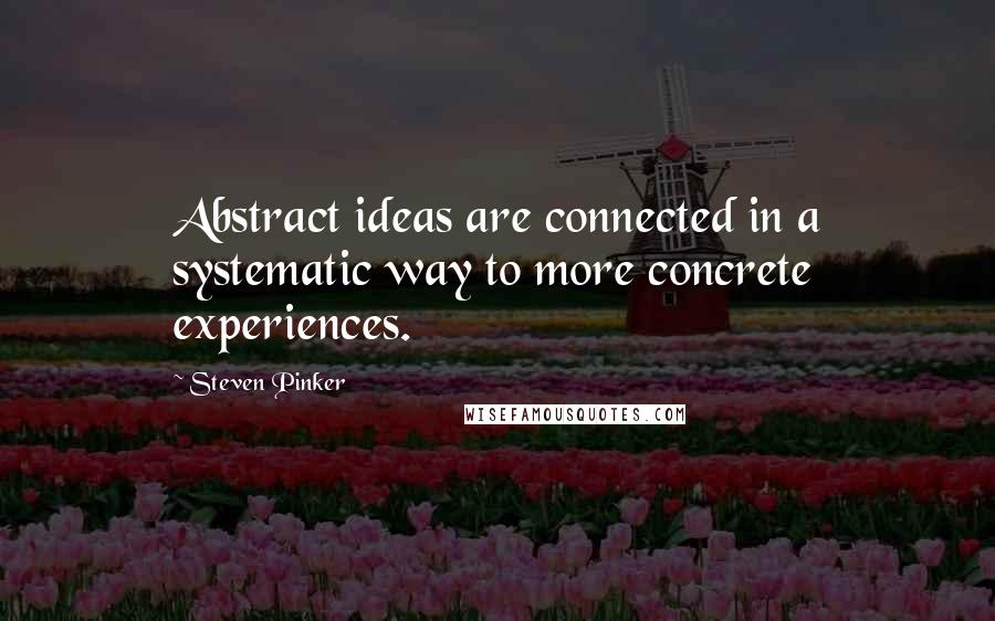 Steven Pinker Quotes: Abstract ideas are connected in a systematic way to more concrete experiences.