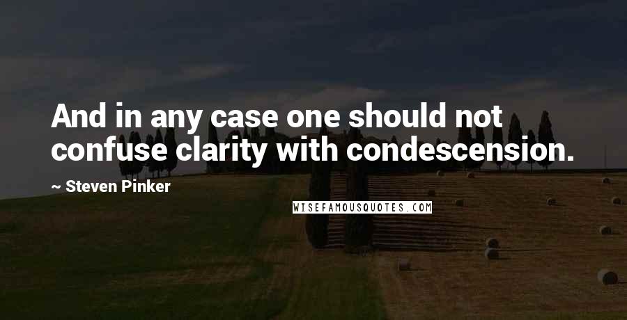 Steven Pinker Quotes: And in any case one should not confuse clarity with condescension.
