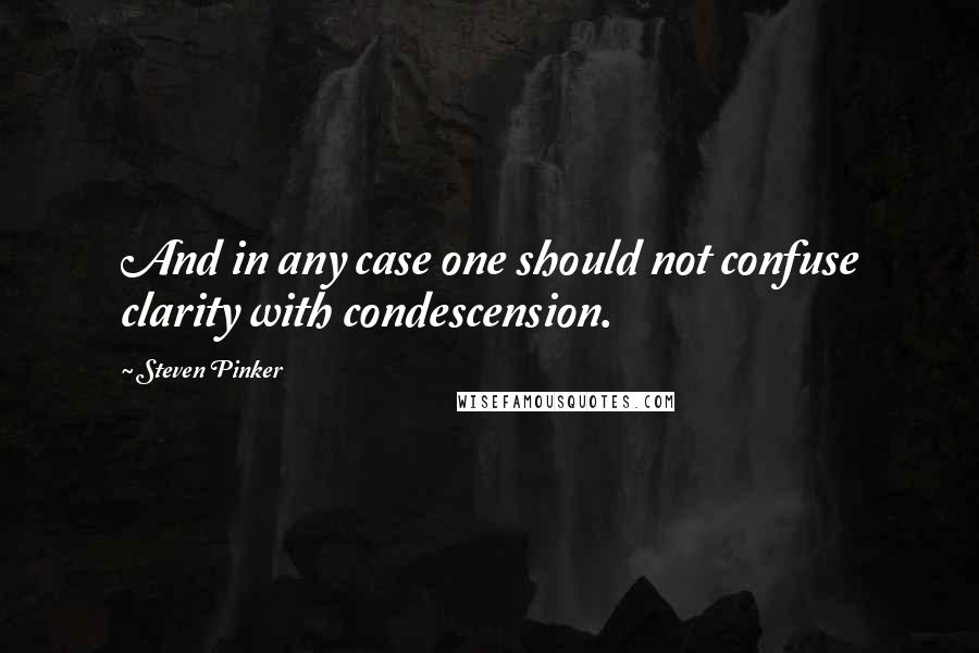 Steven Pinker Quotes: And in any case one should not confuse clarity with condescension.