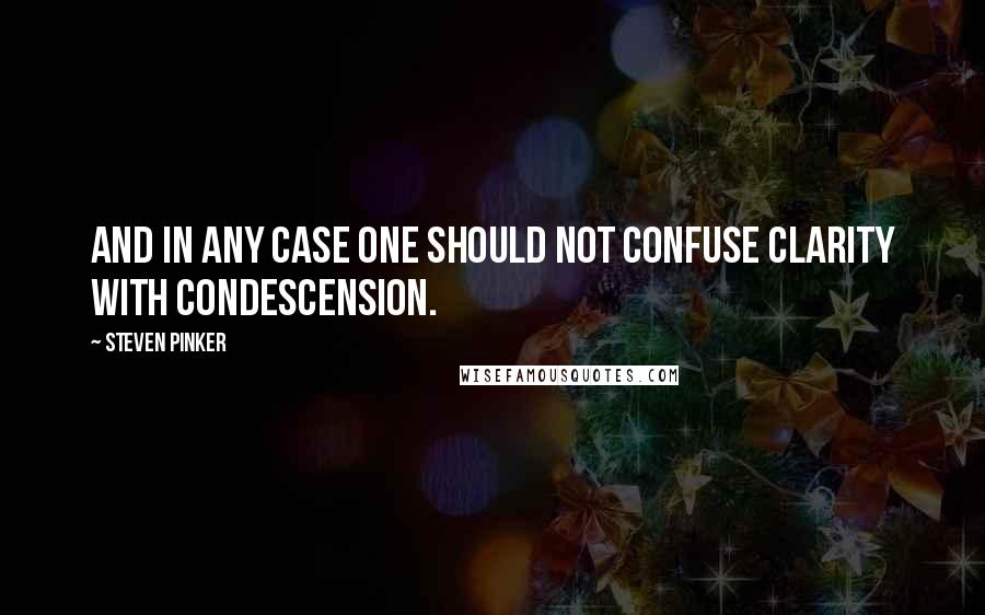 Steven Pinker Quotes: And in any case one should not confuse clarity with condescension.