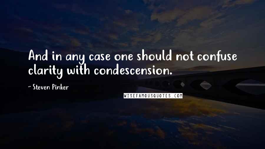 Steven Pinker Quotes: And in any case one should not confuse clarity with condescension.