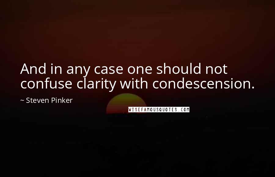 Steven Pinker Quotes: And in any case one should not confuse clarity with condescension.