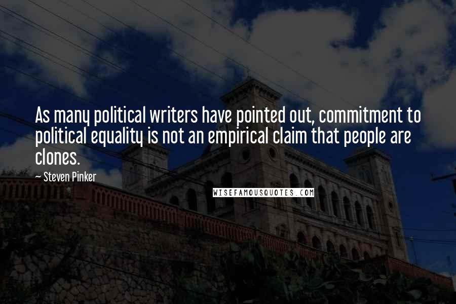 Steven Pinker Quotes: As many political writers have pointed out, commitment to political equality is not an empirical claim that people are clones.