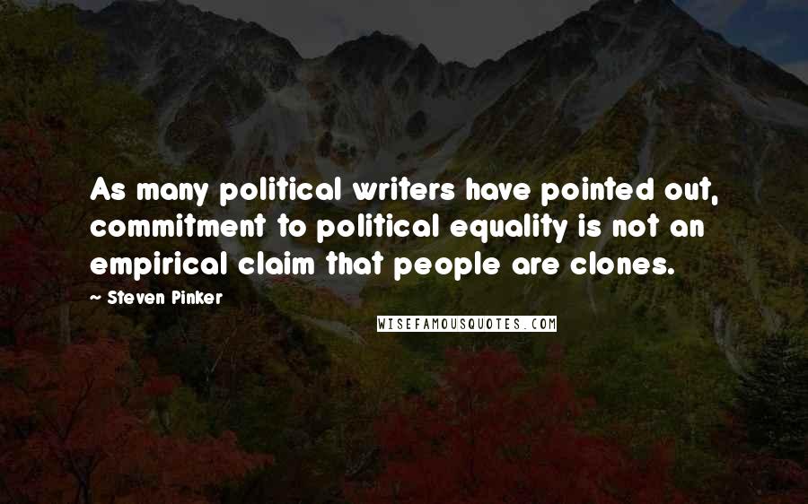 Steven Pinker Quotes: As many political writers have pointed out, commitment to political equality is not an empirical claim that people are clones.