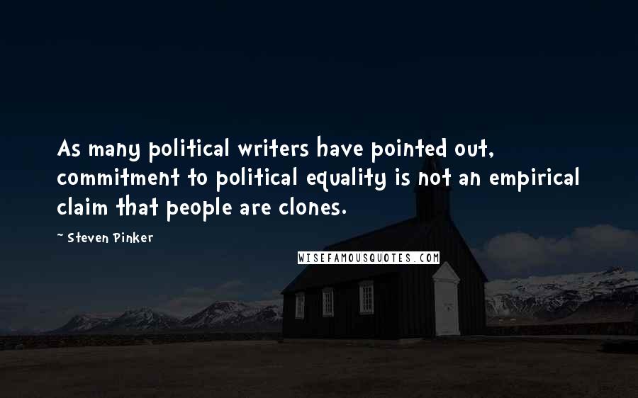 Steven Pinker Quotes: As many political writers have pointed out, commitment to political equality is not an empirical claim that people are clones.