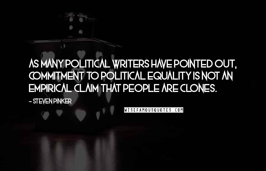 Steven Pinker Quotes: As many political writers have pointed out, commitment to political equality is not an empirical claim that people are clones.
