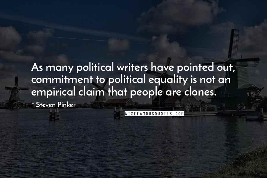 Steven Pinker Quotes: As many political writers have pointed out, commitment to political equality is not an empirical claim that people are clones.