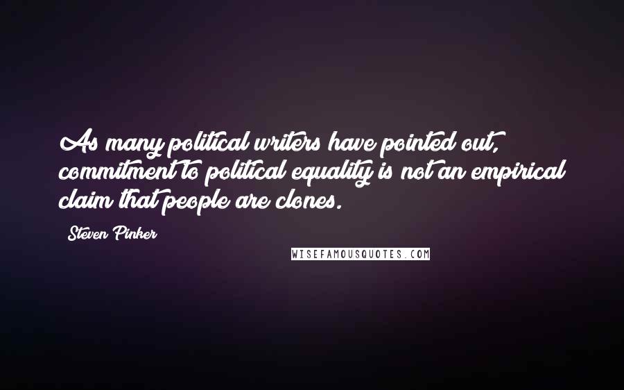 Steven Pinker Quotes: As many political writers have pointed out, commitment to political equality is not an empirical claim that people are clones.