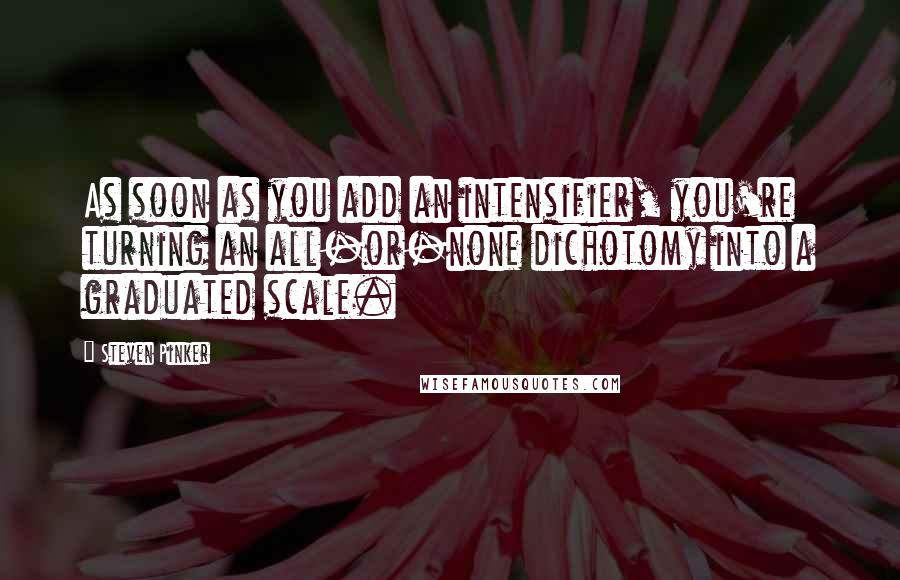 Steven Pinker Quotes: As soon as you add an intensifier, you're turning an all-or-none dichotomy into a graduated scale.