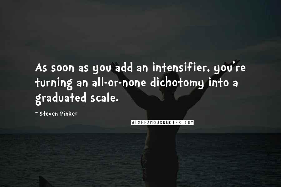 Steven Pinker Quotes: As soon as you add an intensifier, you're turning an all-or-none dichotomy into a graduated scale.