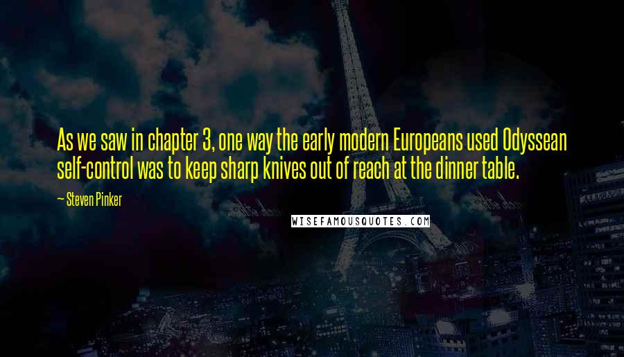 Steven Pinker Quotes: As we saw in chapter 3, one way the early modern Europeans used Odyssean self-control was to keep sharp knives out of reach at the dinner table.