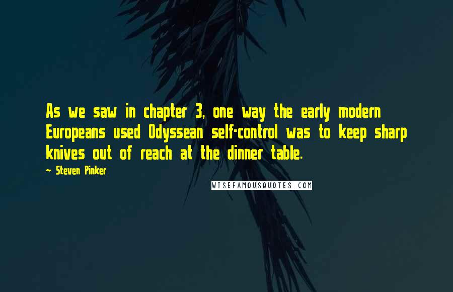 Steven Pinker Quotes: As we saw in chapter 3, one way the early modern Europeans used Odyssean self-control was to keep sharp knives out of reach at the dinner table.