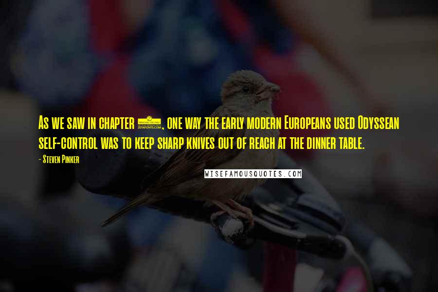 Steven Pinker Quotes: As we saw in chapter 3, one way the early modern Europeans used Odyssean self-control was to keep sharp knives out of reach at the dinner table.