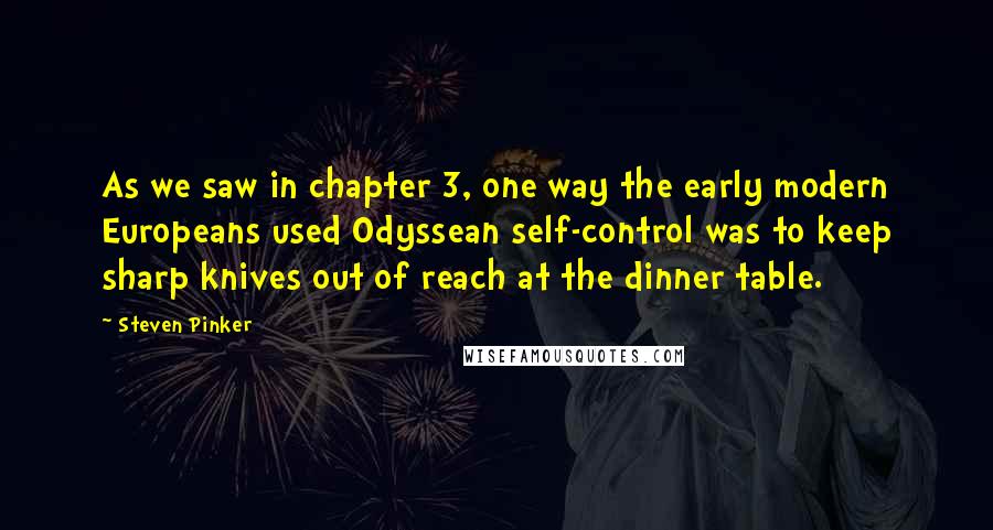 Steven Pinker Quotes: As we saw in chapter 3, one way the early modern Europeans used Odyssean self-control was to keep sharp knives out of reach at the dinner table.