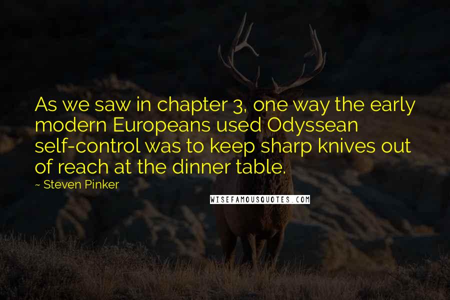 Steven Pinker Quotes: As we saw in chapter 3, one way the early modern Europeans used Odyssean self-control was to keep sharp knives out of reach at the dinner table.