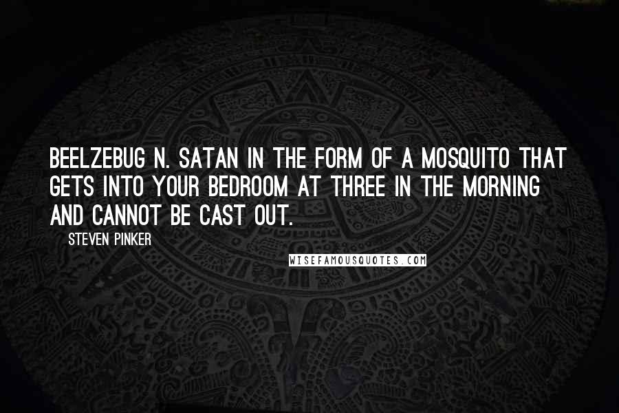 Steven Pinker Quotes: Beelzebug n. Satan in the form of a mosquito that gets into your bedroom at three in the morning and cannot be cast out.