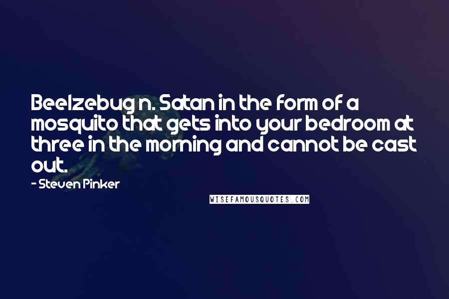 Steven Pinker Quotes: Beelzebug n. Satan in the form of a mosquito that gets into your bedroom at three in the morning and cannot be cast out.