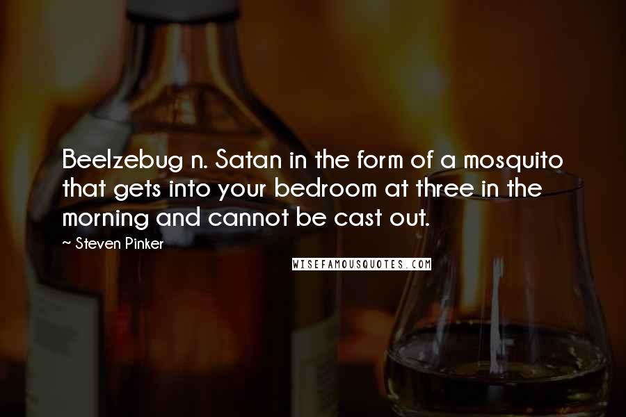 Steven Pinker Quotes: Beelzebug n. Satan in the form of a mosquito that gets into your bedroom at three in the morning and cannot be cast out.