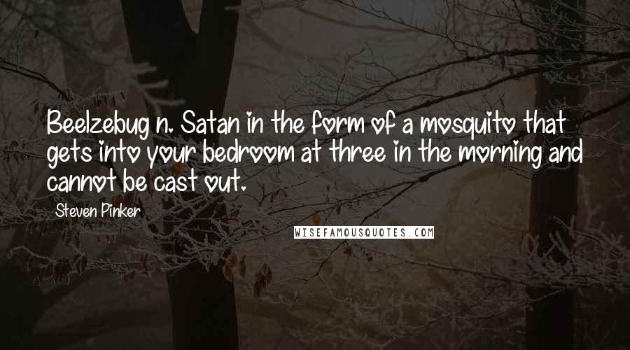 Steven Pinker Quotes: Beelzebug n. Satan in the form of a mosquito that gets into your bedroom at three in the morning and cannot be cast out.