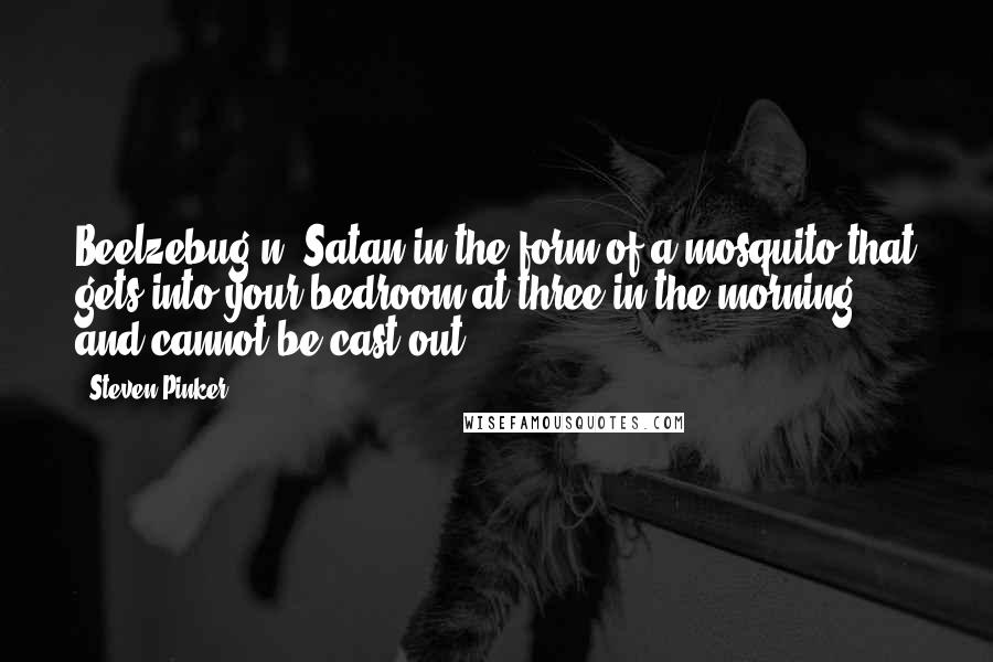 Steven Pinker Quotes: Beelzebug n. Satan in the form of a mosquito that gets into your bedroom at three in the morning and cannot be cast out.