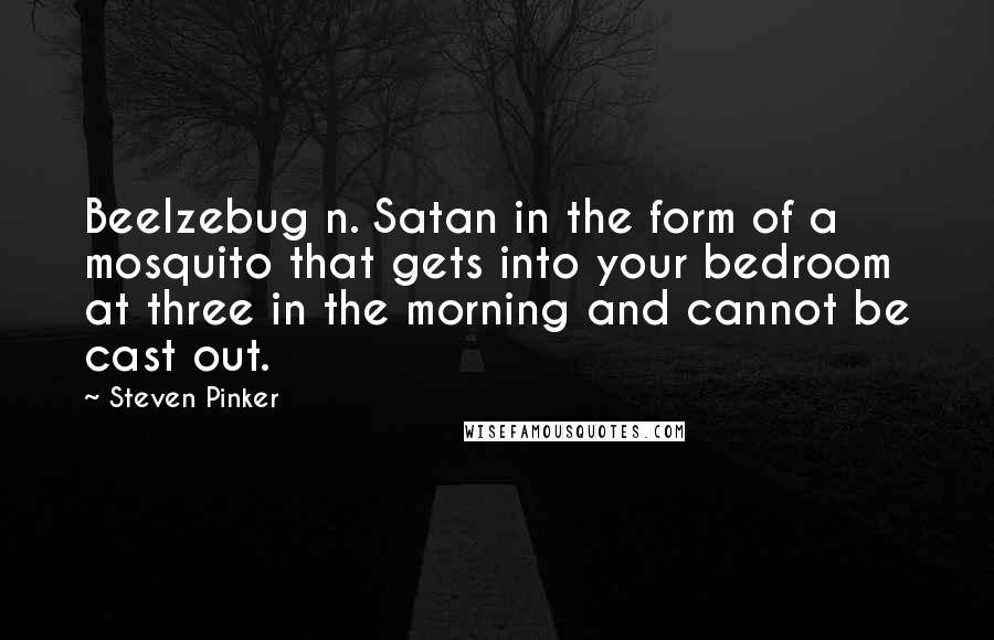 Steven Pinker Quotes: Beelzebug n. Satan in the form of a mosquito that gets into your bedroom at three in the morning and cannot be cast out.