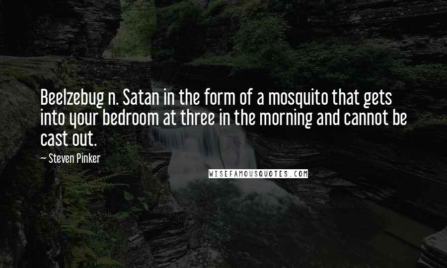 Steven Pinker Quotes: Beelzebug n. Satan in the form of a mosquito that gets into your bedroom at three in the morning and cannot be cast out.