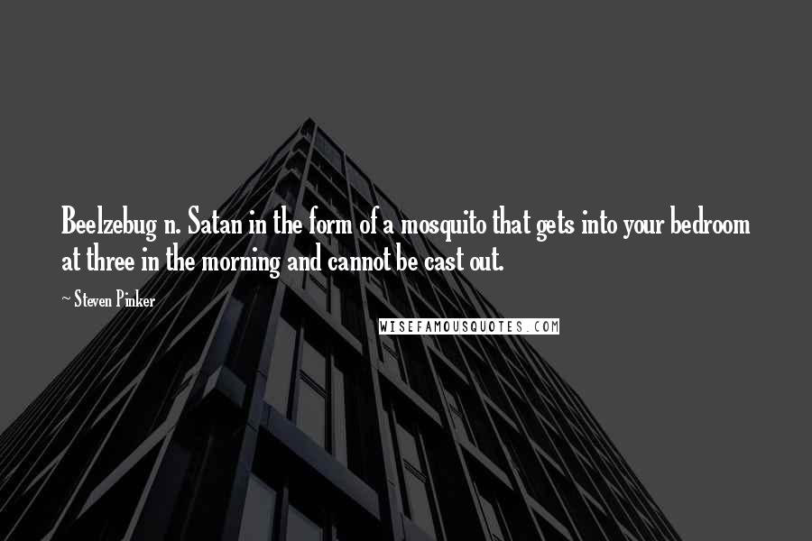 Steven Pinker Quotes: Beelzebug n. Satan in the form of a mosquito that gets into your bedroom at three in the morning and cannot be cast out.