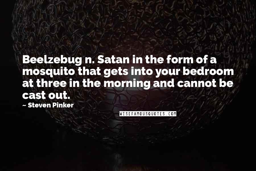 Steven Pinker Quotes: Beelzebug n. Satan in the form of a mosquito that gets into your bedroom at three in the morning and cannot be cast out.