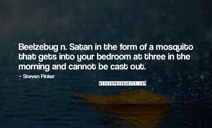 Steven Pinker Quotes: Beelzebug n. Satan in the form of a mosquito that gets into your bedroom at three in the morning and cannot be cast out.