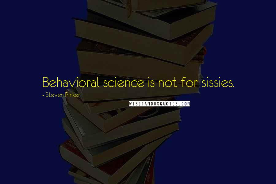 Steven Pinker Quotes: Behavioral science is not for sissies.