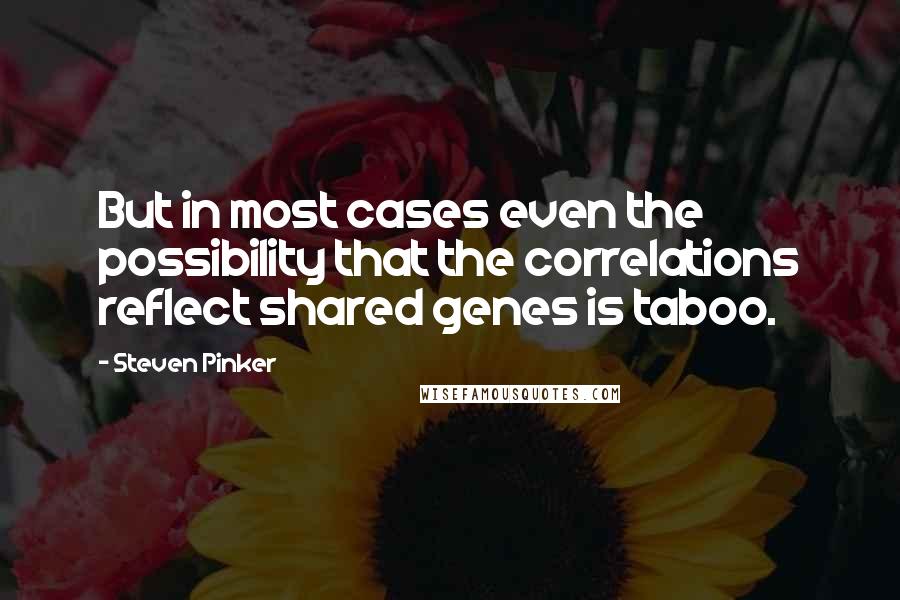 Steven Pinker Quotes: But in most cases even the possibility that the correlations reflect shared genes is taboo.