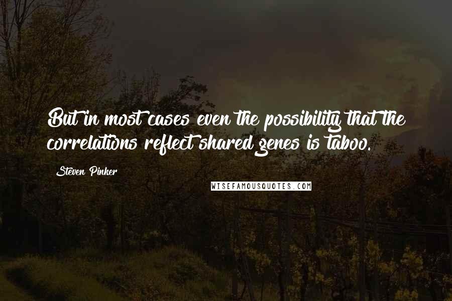 Steven Pinker Quotes: But in most cases even the possibility that the correlations reflect shared genes is taboo.