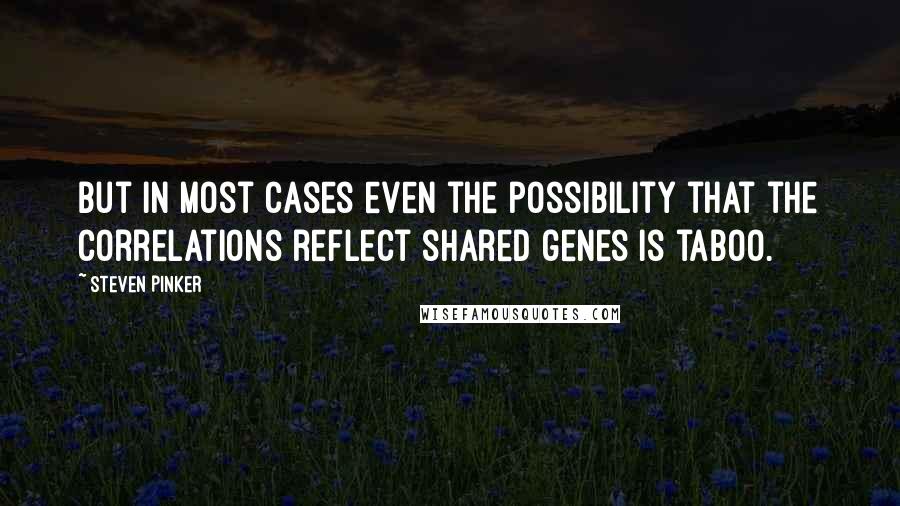 Steven Pinker Quotes: But in most cases even the possibility that the correlations reflect shared genes is taboo.