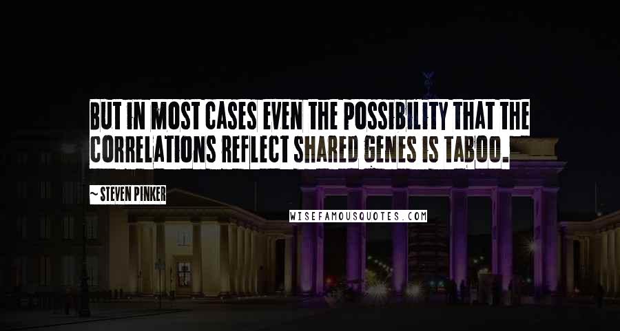 Steven Pinker Quotes: But in most cases even the possibility that the correlations reflect shared genes is taboo.