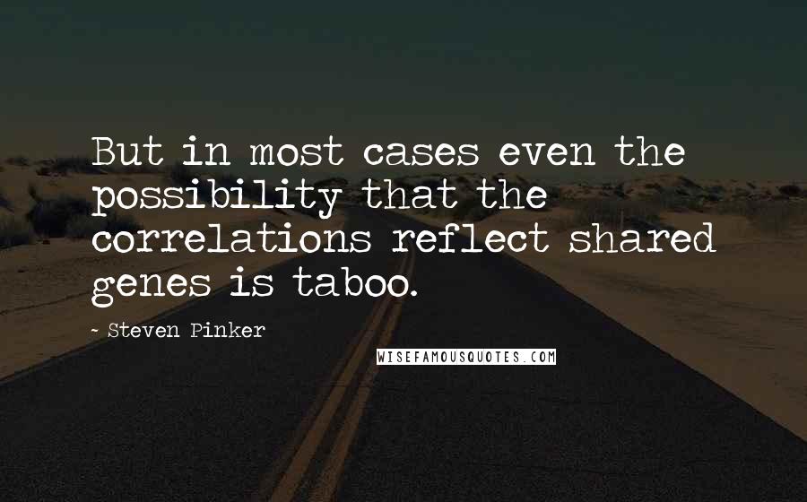 Steven Pinker Quotes: But in most cases even the possibility that the correlations reflect shared genes is taboo.