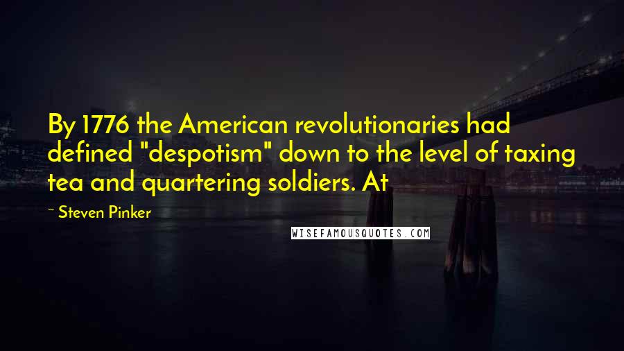 Steven Pinker Quotes: By 1776 the American revolutionaries had defined "despotism" down to the level of taxing tea and quartering soldiers. At