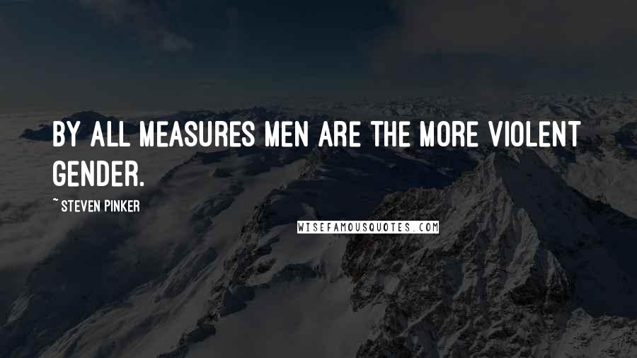 Steven Pinker Quotes: By all measures men are the more violent gender.