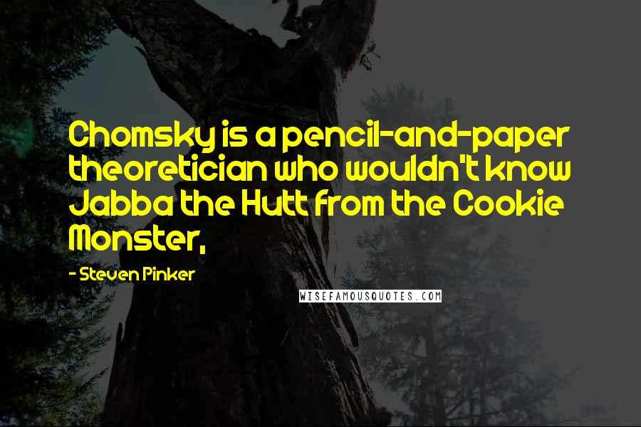 Steven Pinker Quotes: Chomsky is a pencil-and-paper theoretician who wouldn't know Jabba the Hutt from the Cookie Monster,